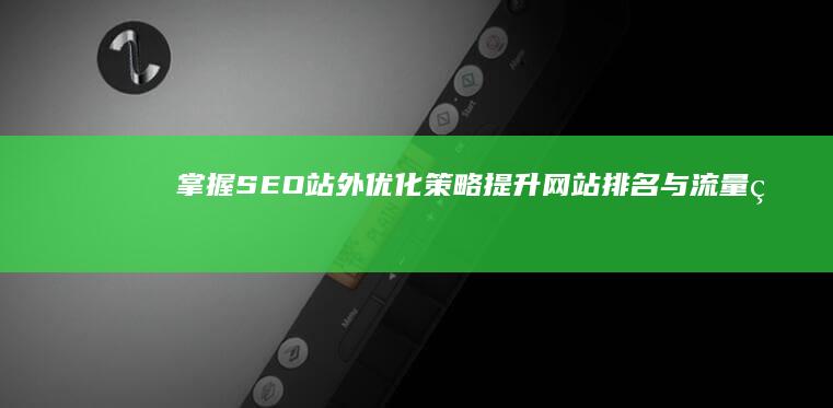 掌握SEO站外优化策略：提升网站排名与流量的关键