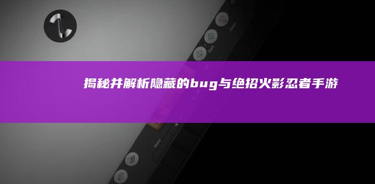 揭秘并解析隐藏的bug与绝招-火影忍者手游